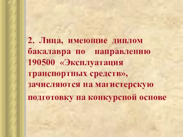 2. Лица, имеющие диплом бакалавра по направлению 190500 «Эксплуатация транспортных средств», зачисляются