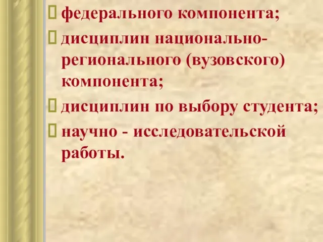 федерального компонента; дисциплин национально-регионального (вузовского) компонента; дисциплин по выбору студента; научно - исследовательской работы.