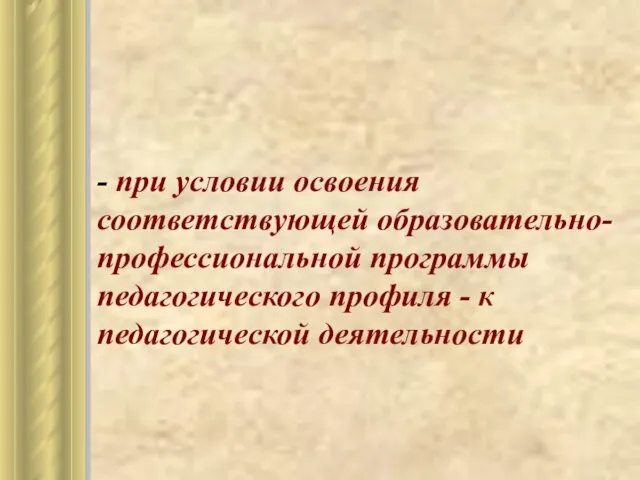 - при условии освоения соответствующей образовательно-профессиональной программы педагогического профиля - к педагогической деятельности