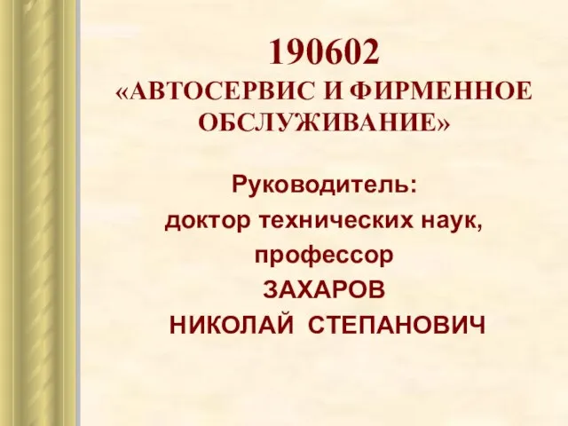 190602 «АВТОСЕРВИС И ФИРМЕННОЕ ОБСЛУЖИВАНИЕ» Руководитель: доктор технических наук, профессор ЗАХАРОВ НИКОЛАЙ СТЕПАНОВИЧ