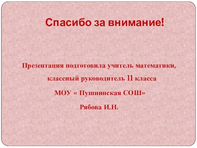 Спасибо за внимание! Презентация подготовила учитель математики, классный руководитель 11 класса МОУ