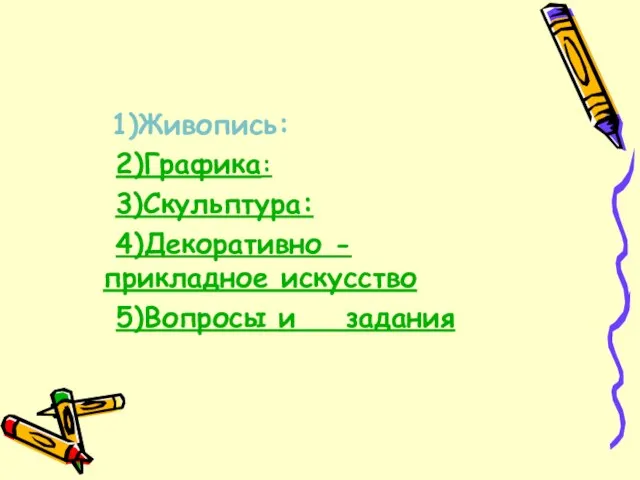 Содержание 1)Живопись: 2)Графика: 3)Скульптура: 4)Декоративно - прикладное искусство 5)Вопросы и задания