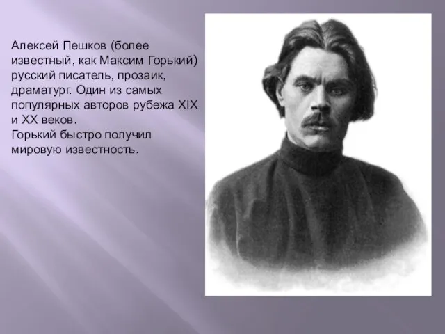 Алексей Пешков (более известный, как Максим Горький) русский писатель, прозаик, драматург. Один