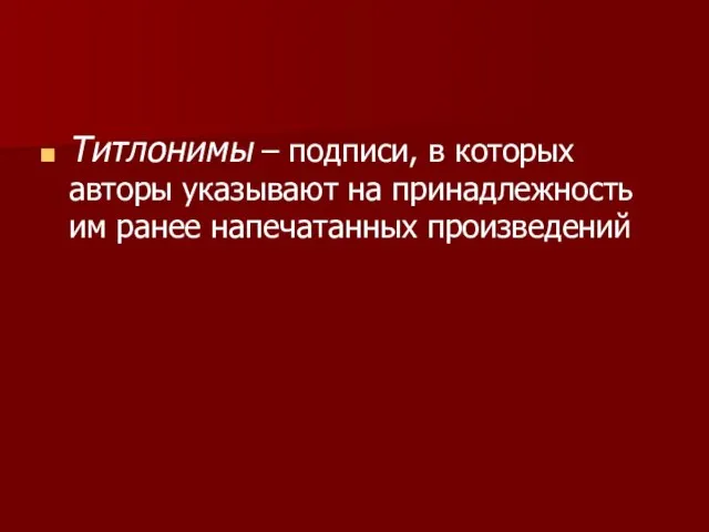 Титлонимы – подписи, в которых авторы указывают на принадлежность им ранее напечатанных произведений