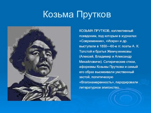 Козьма Прутков КОЗЬМА ПРУТКОВ, коллективный псевдоним, под которым в журналах «Современник», «Искра»