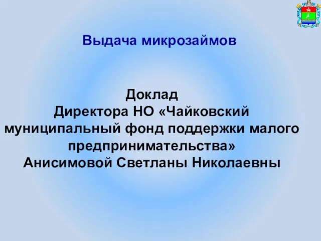 Выдача микрозаймов Доклад Директора НО «Чайковский муниципальный фонд поддержки малого предпринимательства» Анисимовой Светланы Николаевны