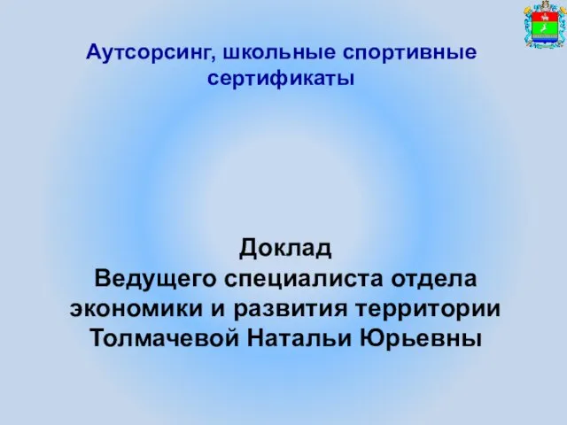 Аутсорсинг, школьные спортивные сертификаты Доклад Ведущего специалиста отдела экономики и развития территории Толмачевой Натальи Юрьевны