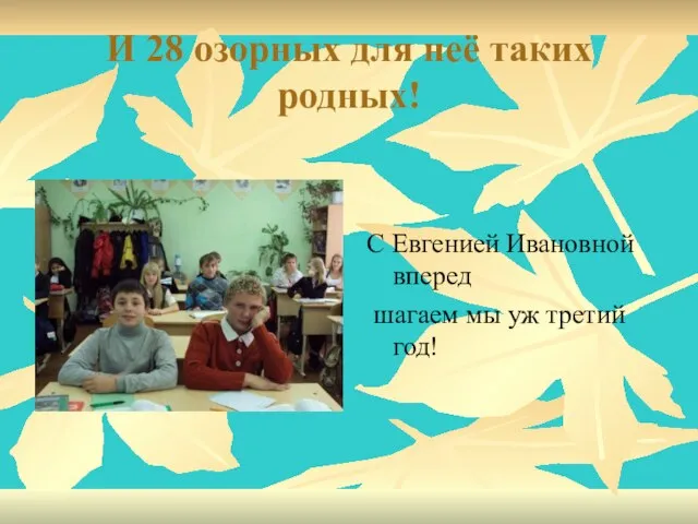 И 28 озорных для неё таких родных! С Евгенией Ивановной вперед шагаем мы уж третий год!