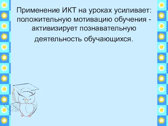 Применение ИКТ на уроках усиливает: положительную мотивацию обучения - активизирует познавательную деятельность обучающихся.