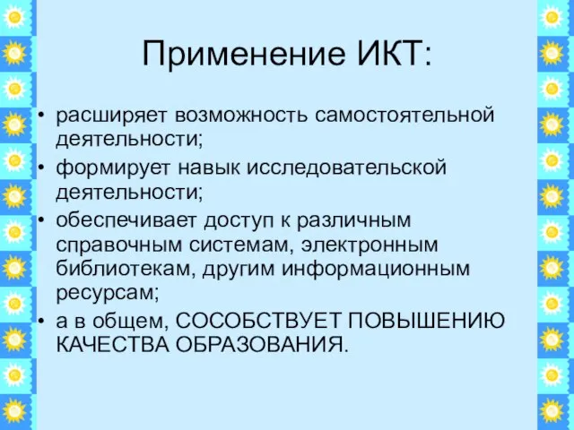 Применение ИКТ: расширяет возможность самостоятельной деятельности; формирует навык исследовательской деятельности; обеспечивает доступ