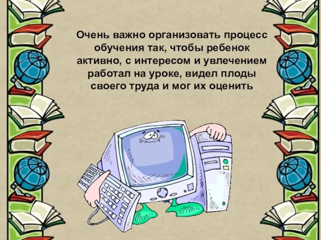 Очень важно организовать процесс обучения так, чтобы ребенок активно, с интересом и