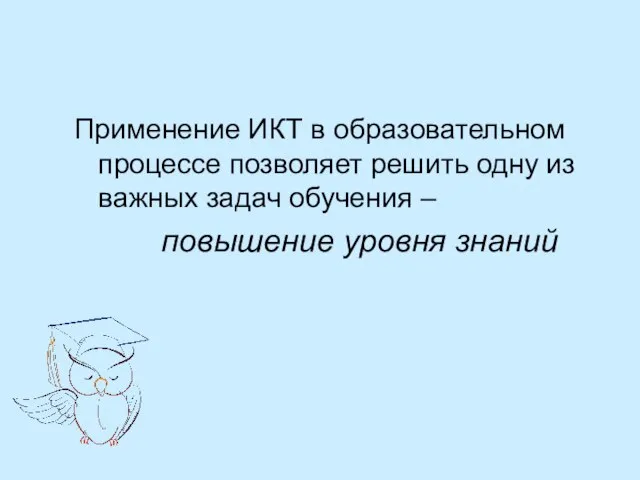 Применение ИКТ в образовательном процессе позволяет решить одну из важных задач обучения – повышение уровня знаний