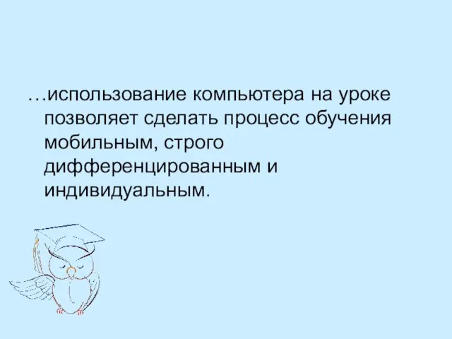 …использование компьютера на уроке позволяет сделать процесс обучения мобильным, строго дифференцированным и индивидуальным.