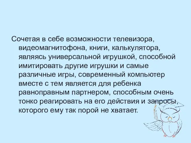 Сочетая в себе возможности телевизора, видеомагнитофона, книги, калькулятора, являясь универсальной игрушкой, способной