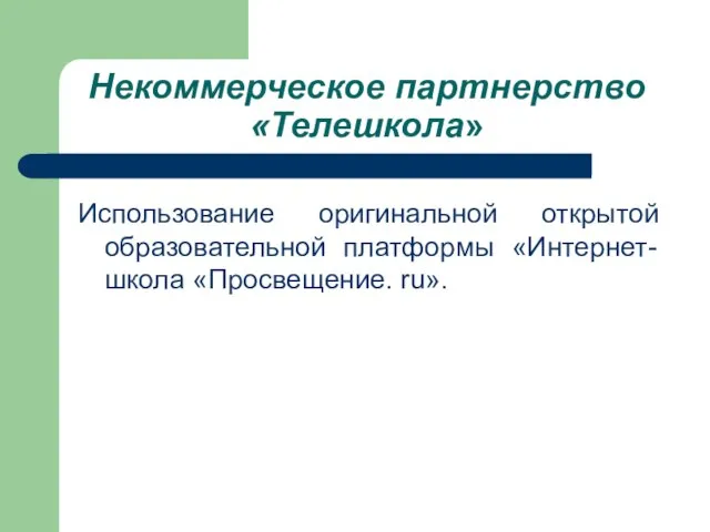 Некоммерческое партнерство «Телешкола» Использование оригинальной открытой образовательной платформы «Интернет-школа «Просвещение. ru».