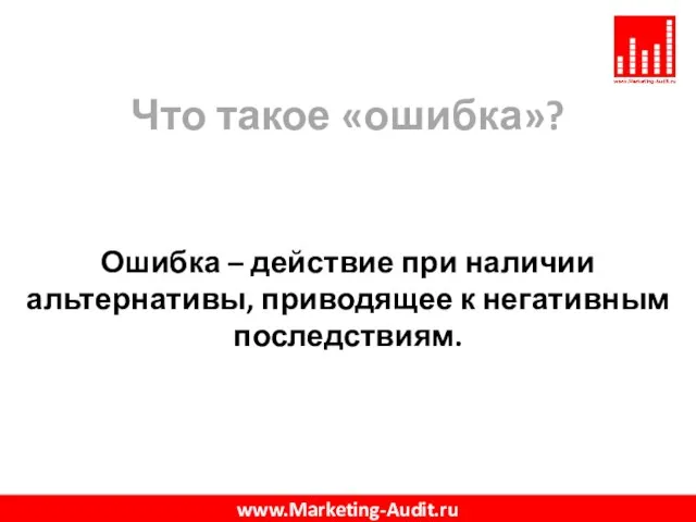 Что такое «ошибка»? Ошибка – действие при наличии альтернативы, приводящее к негативным последствиям. www.Marketing-Audit.ru