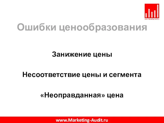 Ошибки ценообразования Занижение цены Несоответствие цены и сегмента «Неоправданная» цена www.Marketing-Audit.ru