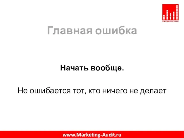 Главная ошибка Начать вообще. Не ошибается тот, кто ничего не делает www.Marketing-Audit.ru