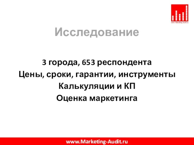 Исследование 3 города, 653 респондента Цены, сроки, гарантии, инструменты Калькуляции и КП Оценка маркетинга www.Marketing-Audit.ru