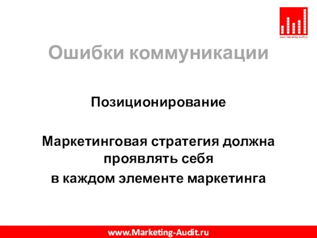 Ошибки коммуникации Позиционирование Маркетинговая стратегия должна проявлять себя в каждом элементе маркетинга www.Marketing-Audit.ru