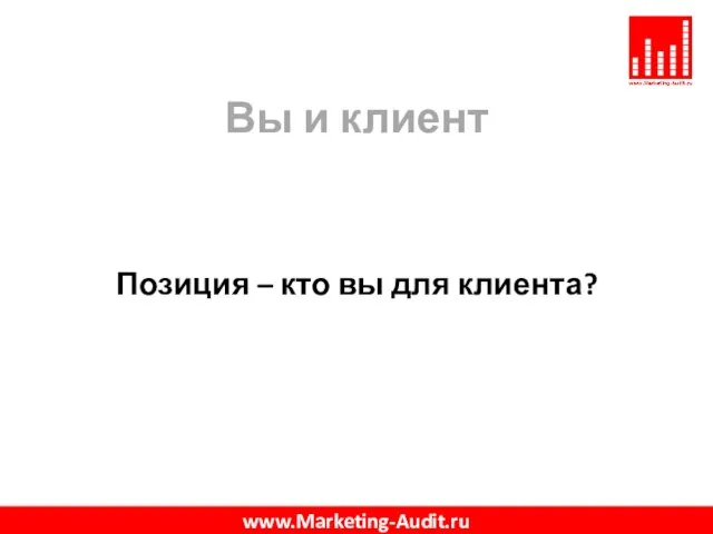 Вы и клиент Позиция – кто вы для клиента? www.Marketing-Audit.ru