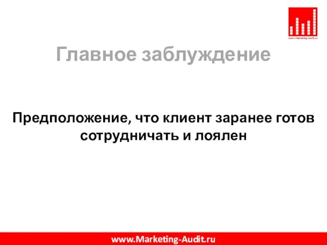 Главное заблуждение Предположение, что клиент заранее готов сотрудничать и лоялен www.Marketing-Audit.ru