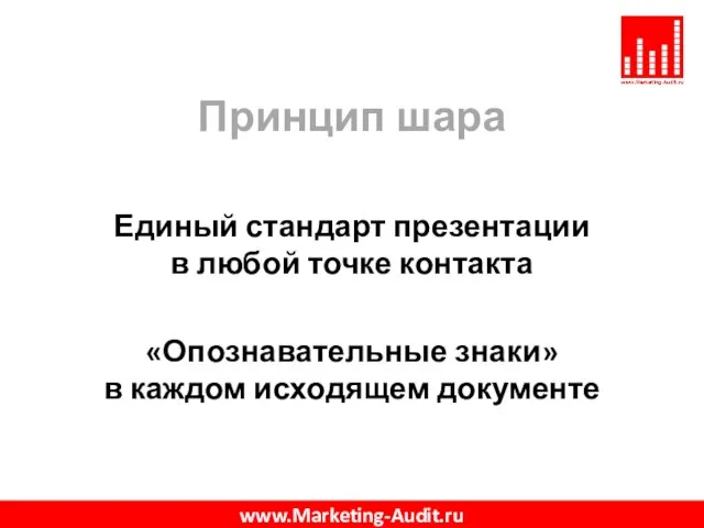 Принцип шара Единый стандарт презентации в любой точке контакта «Опознавательные знаки» в каждом исходящем документе www.Marketing-Audit.ru