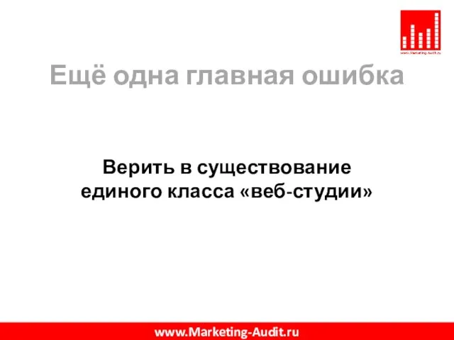 Ещё одна главная ошибка Верить в существование единого класса «веб-студии» www.Marketing-Audit.ru