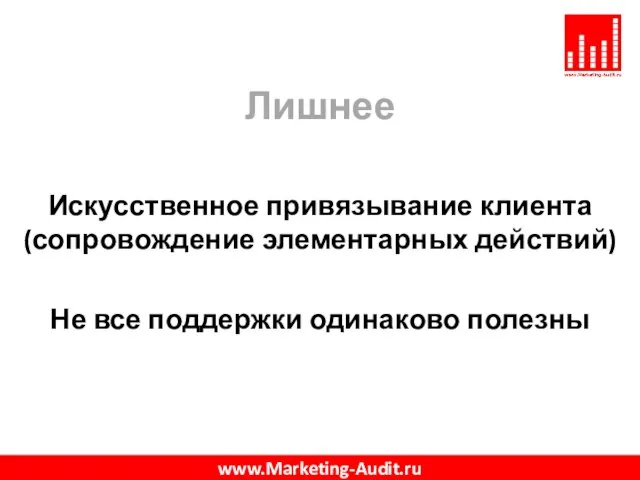 Лишнее Искусственное привязывание клиента (сопровождение элементарных действий) Не все поддержки одинаково полезны www.Marketing-Audit.ru