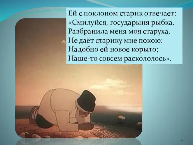 Ей с поклоном старик отвечает: «Смилуйся, государыня рыбка, Разбранила меня моя старуха,