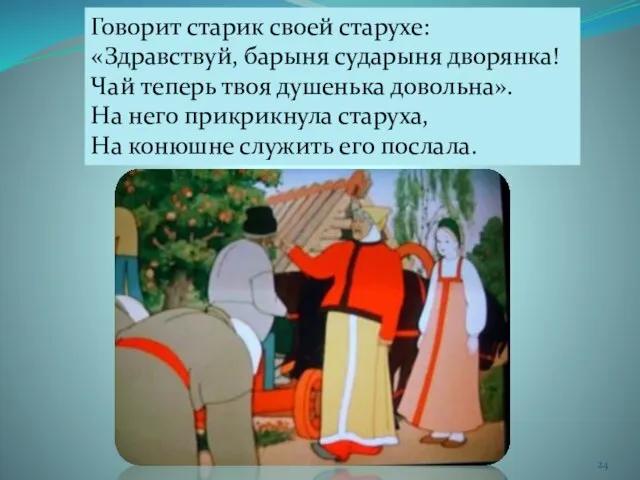 Говорит старик своей старухе: «Здравствуй, барыня сударыня дворянка! Чай теперь твоя душенька