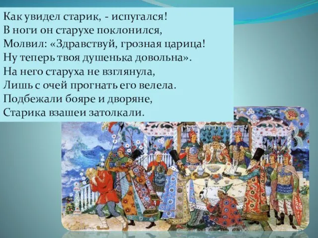 Как увидел старик, - испугался! В ноги он старухе поклонился, Молвил: «Здравствуй,