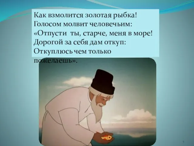 Как взмолится золотая рыбка! Голосом молвит человечьим: «Отпусти ты, старче, меня в