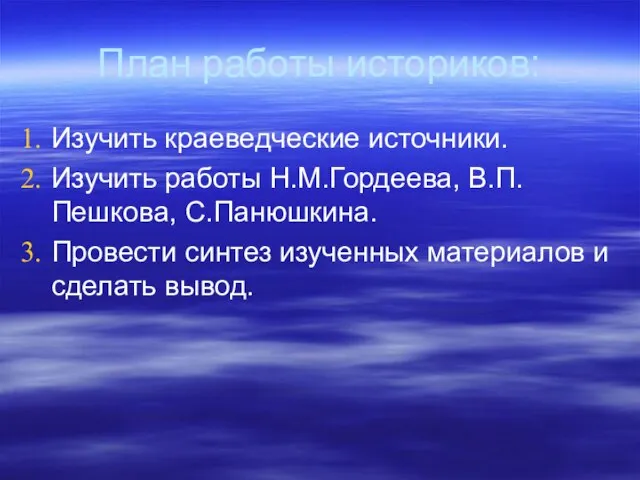 План работы историков: Изучить краеведческие источники. Изучить работы Н.М.Гордеева, В.П.Пешкова, С.Панюшкина. Провести