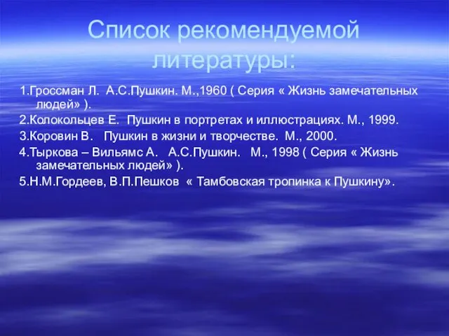 Список рекомендуемой литературы: 1.Гроссман Л. А.С.Пушкин. М.,1960 ( Серия « Жизнь замечательных