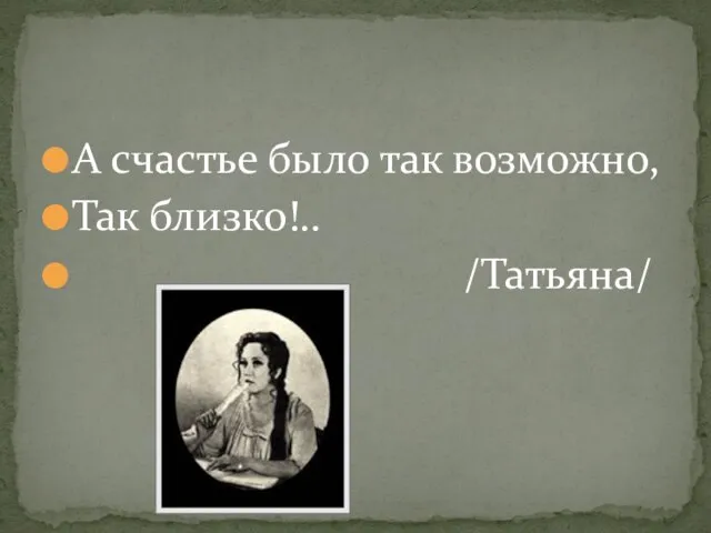 А счастье было так возможно, Так близко!.. /Татьяна/