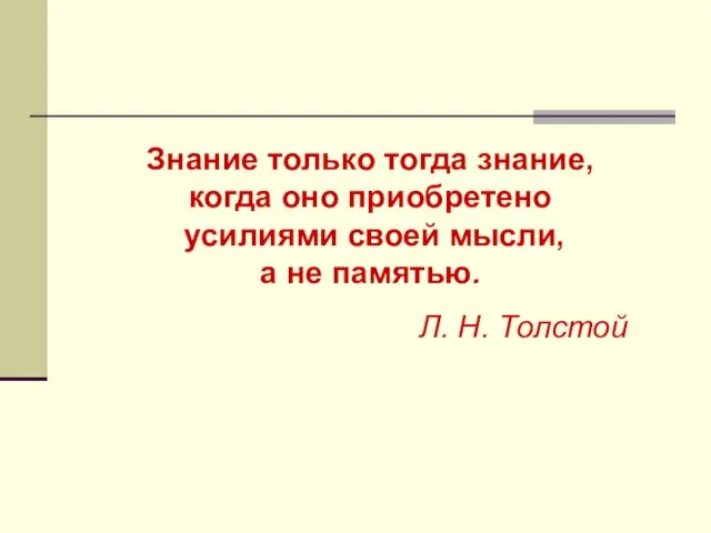 Знание только тогда знание, когда оно приобретено усилиями своей мысли, а не памятью. Л. Н. Толстой