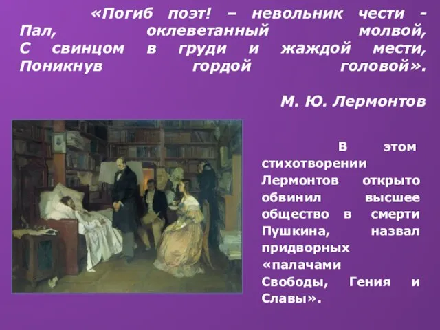 «Погиб поэт! – невольник чести - Пал, оклеветанный молвой, С свинцом в