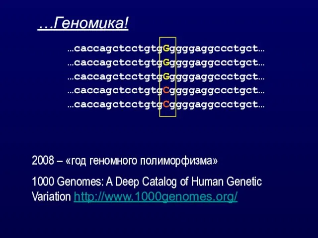 …Геномика! 2008 – «год геномного полиморфизма» 1000 Genomes: A Deep Catalog of Human Genetic Variation http://www.1000genomes.org/