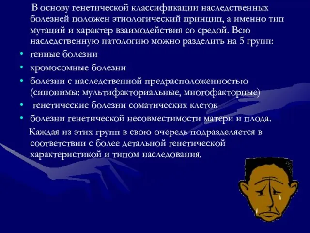 В основу генетической классификации наследственных болезней положен этиологический принцип, а именно тип