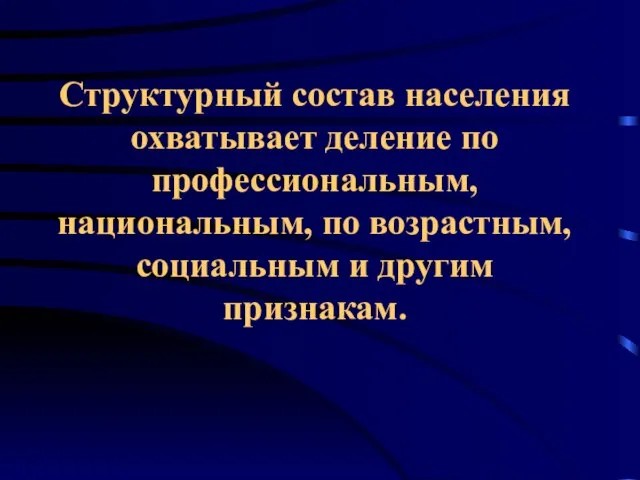 Структурный состав населения охватывает деление по профессиональным, национальным, по возрастным, социальным и другим признакам.