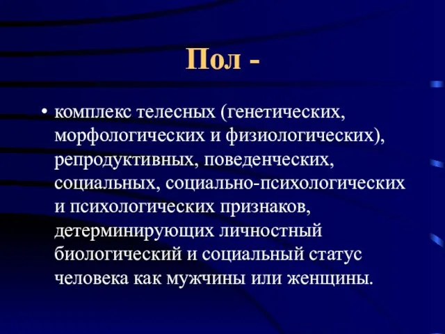 Пол - комплекс телесных (генетических, морфологических и физиологических), репродуктивных, поведенческих, социальных, социально-психологических