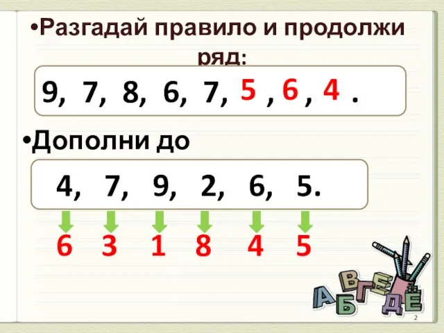 Разгадай правило и продолжи ряд: 9, 7, 8, 6, 7, , ,