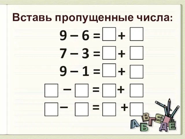 Вставь пропущенные числа: 9 – 6 = + 7 – 3 =