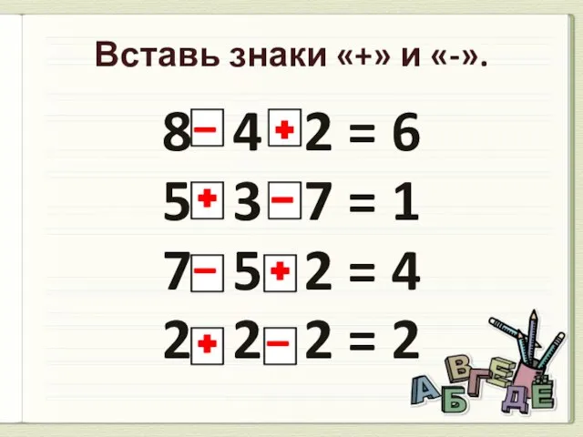 Вставь знаки «+» и «-». 8 4 2 = 6 5 3