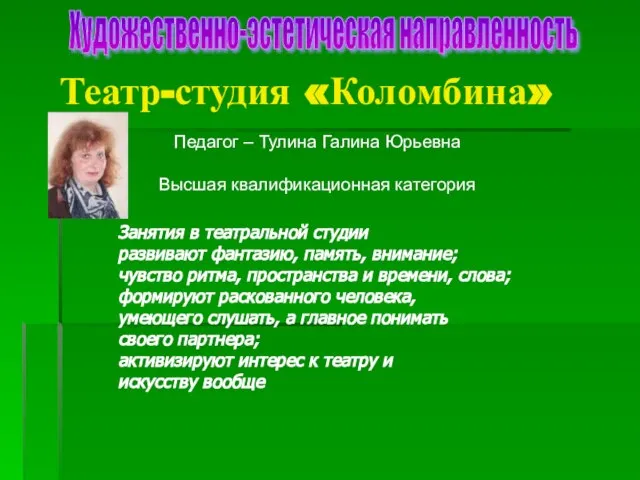 Театр-студия «Коломбина» Художественно-эстетическая направленность Педагог – Тулина Галина Юрьевна Высшая квалификационная категория