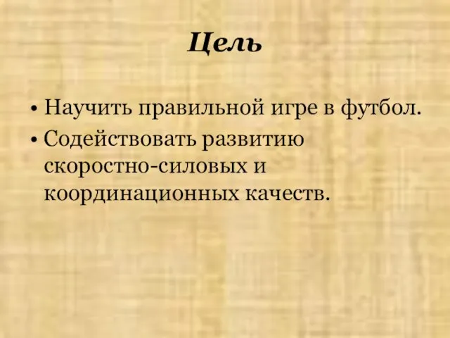 Цель Научить правильной игре в футбол. Содействовать развитию скоростно-силовых и координационных качеств.