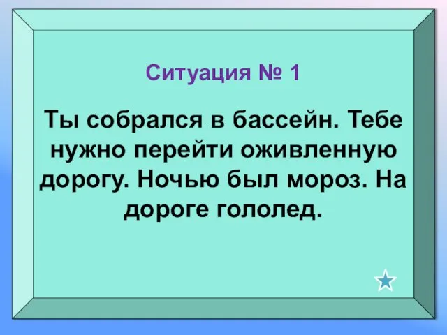 Ситуация № 1 Ты собрался в бассейн. Тебе нужно перейти оживленную дорогу.