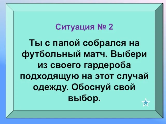 Ситуация № 2 Ты с папой собрался на футбольный матч. Выбери из