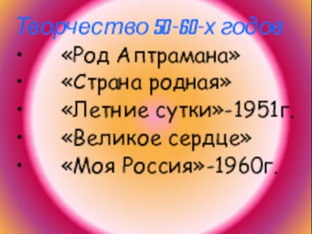 Творчество 50-60-х годов «Род Аптрамана» «Страна родная» «Летние сутки»-1951г. «Великое сердце» «Моя Россия»-1960г.